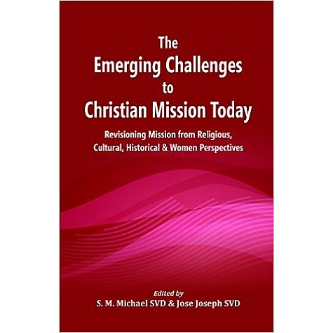 The Emerging Challenges to Christian Mission Today : Revisioning Mission from Religious, Cultural, Historical and Women Perspectives-Edited by S. M. Michael and Jose Joseph-9789351481560