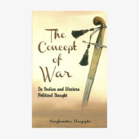 Concept of War In Indian and Western Political Thought by Sanghamitra Dasgupta - 9788124607329