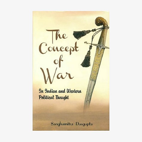 Concept of War In Indian and Western Political Thought by Sanghamitra Dasgupta - 9788124607329