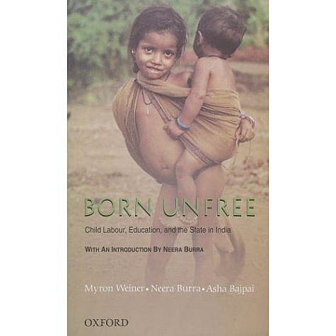 BORN UNFREE: CHILD LABOUR, EDUCATION, AN by WEINER, MYRON, BURRA, NEERA & BAJPAI, ASHA - 9780195679908 BORN UNFREE: CHILD LABOUR, EDUCATION, AN by WEINER, MYRON, BURRA, NEERA & BAJPAI, ASHA - 9780195679908