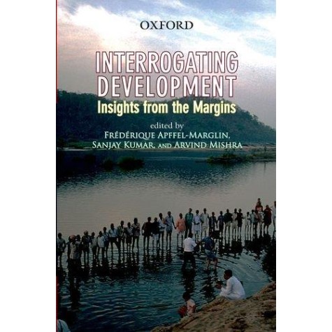 INTERROGATING DEVELOPMENT by APFFEL-MARGLIN, FREDERIQUE, SANJAY KUMAR, ARVIND MISHRA - 9780198066415