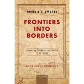 Frontiers into Borders Defining South Asia States, 1757-1857- Late Professor Ainslie Embree and Edited by Professor Mark Juergensmeyer