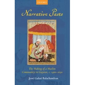 Narrative Pasts The Making of a Muslim Community in Gujarat, c. 1400–1650-Jyoti Gulati Balachandran-9780190123994