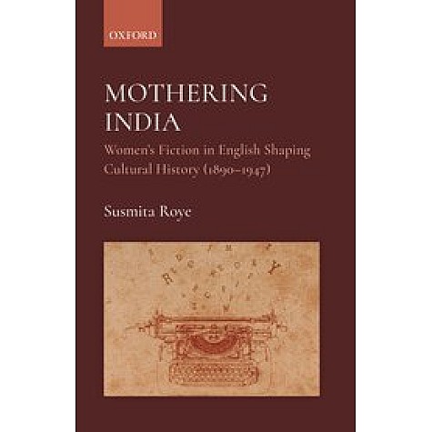 Mothering India-Women's Fiction in English Shaping Cultural History (1890-1947)- Susmita Roye, Dr-Oxford University Press-9780190126254