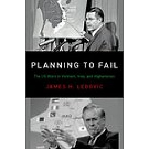 Planning to Fail: The US Wars in Vietnam, Iraq, and Afghanistan: James H. Lebovic-Oxford University Press-9780190935320