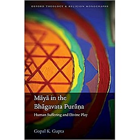 MAYA IN THE BHAGAVATA PURANA - HUMAN SUFFERING AND DIVINE PLAY-GOPAL K. GUPTA-OXFORD UNIVERSITY PRESS-9780192843197