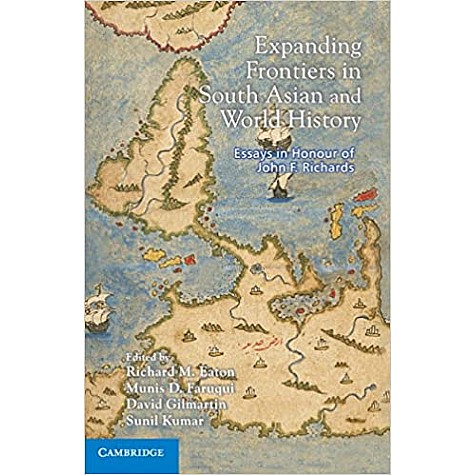 Expanding Frontiers in South Asian and World History: Essays in Honour of John F. Richards-EATON-Cambridge University Press 
