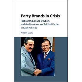 Party Brands in Crisis-Partisanship, Brand Dilution, and the Breakdown of Political Parties in Latin America-Lupu-Cambridge University Press-9781107073609