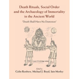 Death Rituals, Social Order and the Archaeology of Immortality in the Ancient World-Death Shall Have No Dominion-RENFREW-Cambridge University Press-9781107082731 (HB) Death Rituals, Social Order and the Archaeology of Immortality in the Ancient World-Death Shall Have No Dominion-RENFREW-Cambridge University Press-9781107082731 (HB)