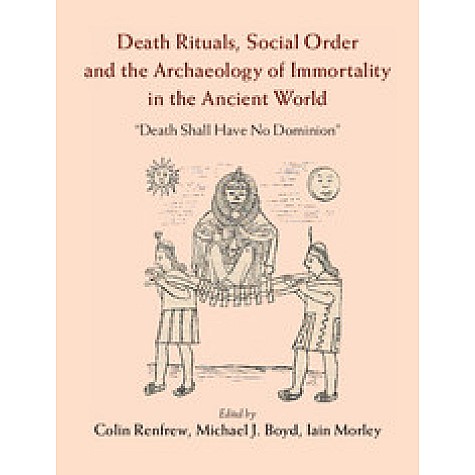 Death Rituals, Social Order and the Archaeology of Immortality in the Ancient World-Death Shall Have No Dominion-RENFREW-Cambridge University Press-9781107082731 (HB) Death Rituals, Social Order and the Archaeology of Immortality in the Ancient World-Death Shall Have No Dominion-RENFREW-Cambridge University Press-9781107082731 (HB)