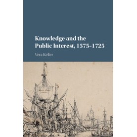 Knowledge and the Public Interest, 1575–1725-KELLER-Cambridge University Press-9781107110137