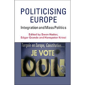 Politicising Europe-Integration and Mass Politics-Swen Hutter-Cambridge University Press-9781107568303 Politicising Europe-Integration and Mass Politics-Swen Hutter-Cambridge University Press-9781107568303