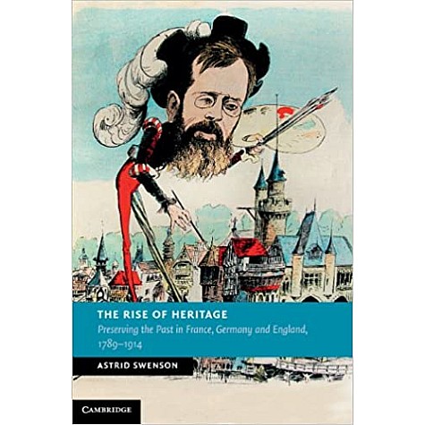The Rise of Heritage-Preserving the Past in France, Germany and England, 17891914-Swenson-Cambridge University Press-9781107595583 The Rise of Heritage-Preserving the Past in France, Germany and England, 17891914-Swenson-Cambridge University Press-9781107595583