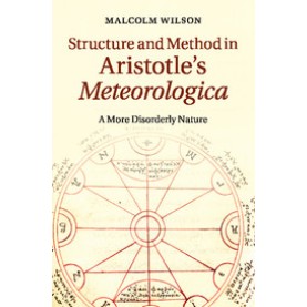 Structure and Method in Aristotles  Meteorologica-A More Disorderly Nature-WILSON-Cambridge University Press-9781107617254