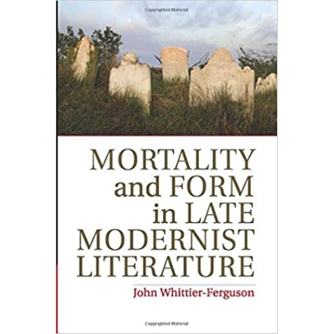 Mortality and Form in Late Modernist Literature-Whittier-Ferguson-Cambridge University Press-9781107687424