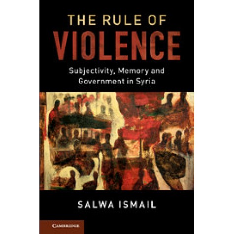 The Rule of Violence-Subjectivity, Memory and Government in Syria-ISMAIL-Cambridge University Press-9781107698604 The Rule of Violence-Subjectivity, Memory and Government in Syria-ISMAIL-Cambridge University Press-9781107698604