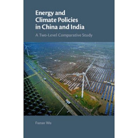 Energy and Climate Policies in China and India-A Two-Level Comparative Study-WU-Cambridge University Press-9781108420402 (HB) Energy and Climate Policies in China and India-A Two-Level Comparative Study-WU-Cambridge University Press-9781108420402 (HB)