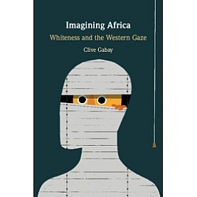 Imagining Africa-Whiteness and the Western Gaze-Gabay-Cambridge University Press-9781108473606