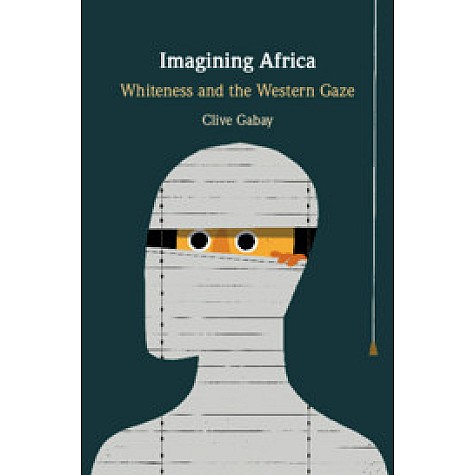Imagining Africa-Whiteness and the Western Gaze-Gabay-Cambridge University Press-9781108473606