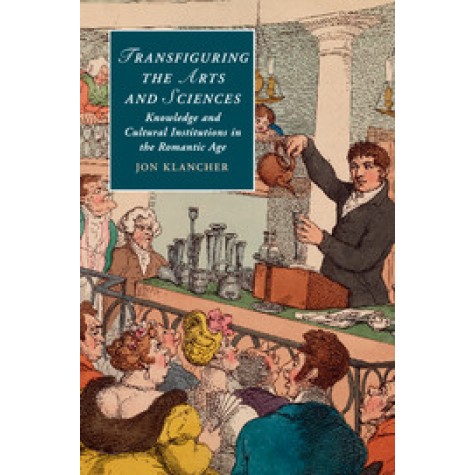 Transfiguring the Arts and Sciences-Knowledge and Cultural Institutions in the Romantic Age-klancher-Cambridge University Press-9781316600962 (PB)