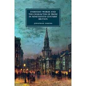 Everyday Words and the Character of Prose in Nineteenth-Century Britain,Jonathan Farina,Cambridge University Press,9781316632789,