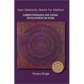 How Solidarity Works for Welfare-Subnationalism and Social Development in India-Prerna Singh-Cambridge University Press-9781316633892  (PB)