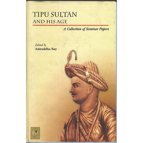 Tipu Sultan And His Age (A Collection of Seminar Papers)-Ed. Aniruddha Ray-9788172361143 Tipu Sultan And His Age (A Collection of Seminar Papers)-Ed. Aniruddha Ray-9788172361143