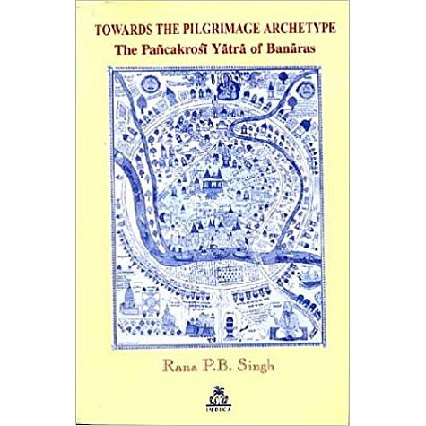 Towards The Pilgrimage Archetype: The Panchakroshi Yatra of Banaras-Rana P.B. Singh-9788186569306