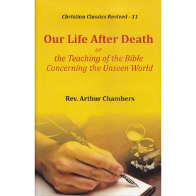 Our Life After Death, or, the Teaching of the Bible Concerning the Unseen World-Rev. Arthur Chambers-9789351480693 Our Life After Death, or, the Teaching of the Bible Concerning the Unseen World-Rev. Arthur Chambers-9789351480693