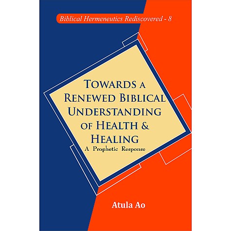 Towards a Renewed Biblical Understanding of Health and Healing : A Prophetic Response-Dr. Atula Ao-9789351482277