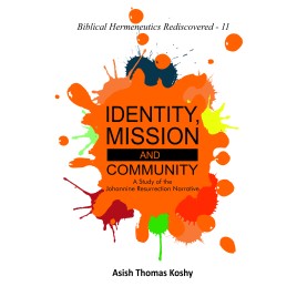 Identity, Mission and Community : A Study of the Johannine Resurrection Narrative-Asish Thomas Koshy-9789351482529 Identity, Mission and Community : A Study of the Johannine Resurrection Narrative-Asish Thomas Koshy-9789351482529
