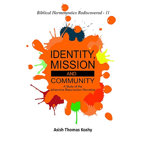 Identity, Mission and Community : A Study of the Johannine Resurrection Narrative-Asish Thomas Koshy-9789351482529 Identity, Mission and Community : A Study of the Johannine Resurrection Narrative-Asish Thomas Koshy-9789351482529