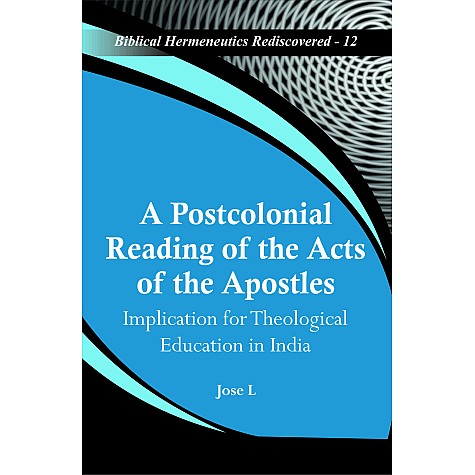 A Postcolonial Reading of the Acts of the Apostles : Implication for Theological Education in India-Jose L-9789351482543