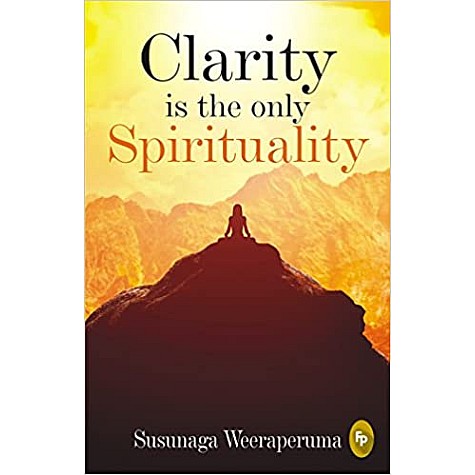 Clarity is The Only Spirituality-SUSUNAGA WEERAPERUMA-9789387779037 Clarity is The Only Spirituality-SUSUNAGA WEERAPERUMA-9789387779037