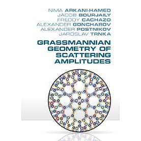 Grassmannian Geometry of Scattering Amplitudes-Nima Arkani-Hamed-CAMBRIDGE UNIVERSITY PRESS- 9781107086586