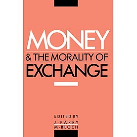 MONEY AND THE MORALITY OF EXCHANGE  (PB,PARRY JONATHAN,Cambridge University Press,9780521367745,