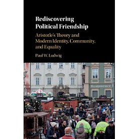 Rediscovering Political Friendship,Paul W. Ludwig,Cambridge University Press,9781107022966, Rediscovering Political Friendship,Paul W. Ludwig,Cambridge University Press,9781107022966,