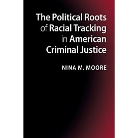The Political Roots of Racial Tracking in American Criminal Justice,Moore,Cambridge University Press,9781107022973,