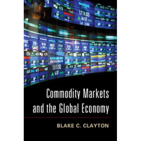 Commodity Markets and the Global Economy,Blake C. Clayton,Cambridge University Press,9781107042513, Commodity Markets and the Global Economy,Blake C. Clayton,Cambridge University Press,9781107042513,