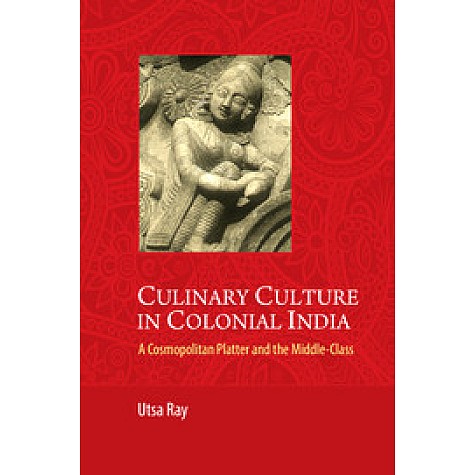 Culinary Culture in Colonial India: A Cosmopolitan Platter and the Middle Class,Ray,Cambridge University Press India Pvt Ltd (CUPIPL),9781107042810, Culinary Culture in Colonial India: A Cosmopolitan Platter and the Middle Class,Ray,Cambridge University Press India Pvt Ltd (CUPIPL),9781107042810,