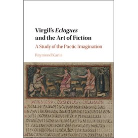 Virgils Eclogues and the Art of Fiction-A Study of the Poetic Imagination-Kania-Cambridge University Press-9781107080850 Virgils Eclogues and the Art of Fiction-A Study of the Poetic Imagination-Kania-Cambridge University Press-9781107080850