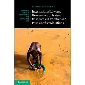International Law and Governance of Natural Resources in Conflict and Post-Conflict Situations,Dam-de Jong,Cambridge University Press,9781107093836,