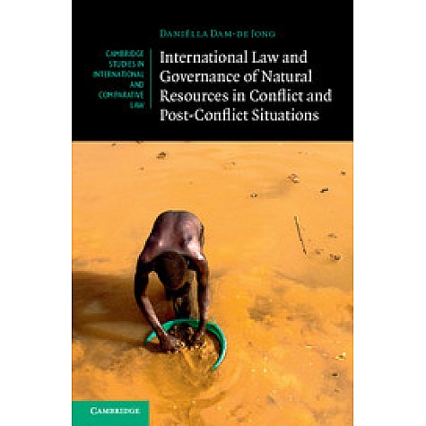 International Law and Governance of Natural Resources in Conflict and Post-Conflict Situations,Dam-de Jong,Cambridge University Press,9781107093836,