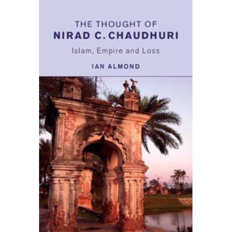 The Thought of Nirad C. Chaudhuri - Islam, Empire and Loss,Ian Almond,Cambridge University Press,9781107476431, The Thought of Nirad C. Chaudhuri - Islam, Empire and Loss,Ian Almond,Cambridge University Press,9781107476431,
