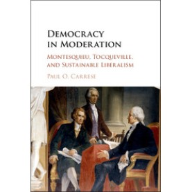 Democracy in Moderation-Montesquieu, Tocqueville, and Sustainable Liberalism-Carrese-Cambridge University Press-9781107121058