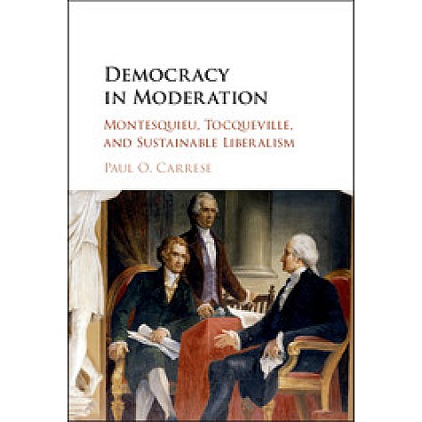 Democracy in Moderation-Montesquieu, Tocqueville, and Sustainable Liberalism-Carrese-Cambridge University Press-9781107121058 Democracy in Moderation-Montesquieu, Tocqueville, and Sustainable Liberalism-Carrese-Cambridge University Press-9781107121058