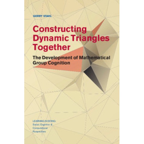 Constructing Dynamic Triangles Together-The Development of Mathematical Group Cognition-STAHL-Cambridge University Press-9781107127913 Constructing Dynamic Triangles Together-The Development of Mathematical Group Cognition-STAHL-Cambridge University Press-9781107127913