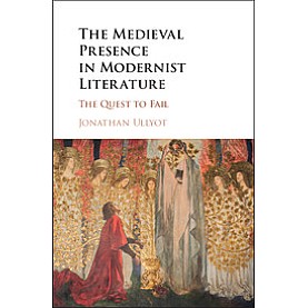 The Medieval Presence in Modernist Literature-The Quest to Fail-Ullyot--Cambridge University Press-9781107131484