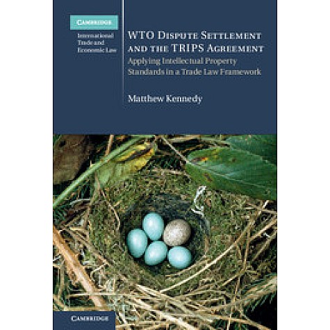 WTO Dispute Settlement and the TRIPS Agreement-Applying Intellectual Property Standards in a Trade Law Framework-Matthew Kennedy-Cambridge University Press-9781107144682 (HB)
