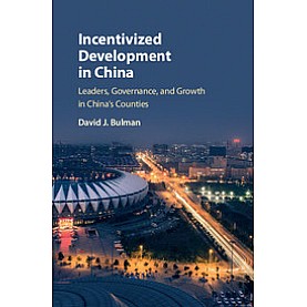 Incentivized Development in China-Leaders, Governance, and Growth in China's Counties-BULMAN-Cambridge University Press-9781107166295